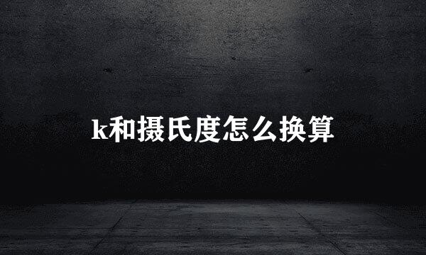 k和摄氏度怎么换算
