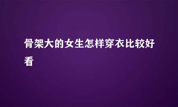 骨架大的女生怎样穿衣比较好看