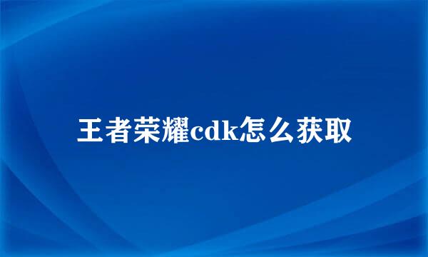 王者荣耀cdk怎么获取