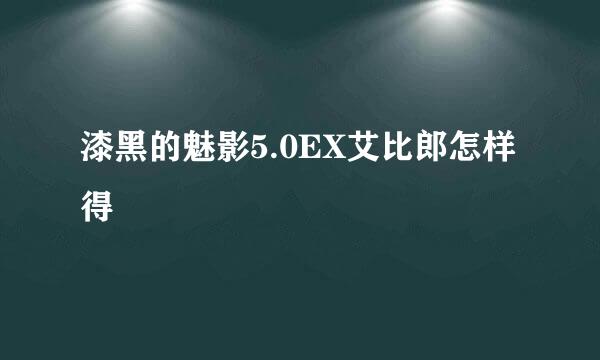 漆黑的魅影5.0EX艾比郎怎样得