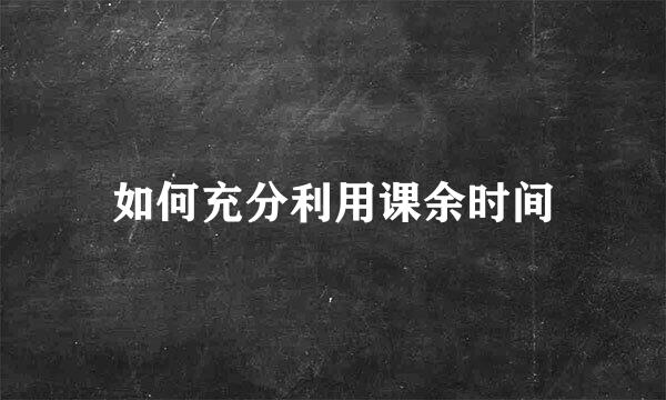 如何充分利用课余时间