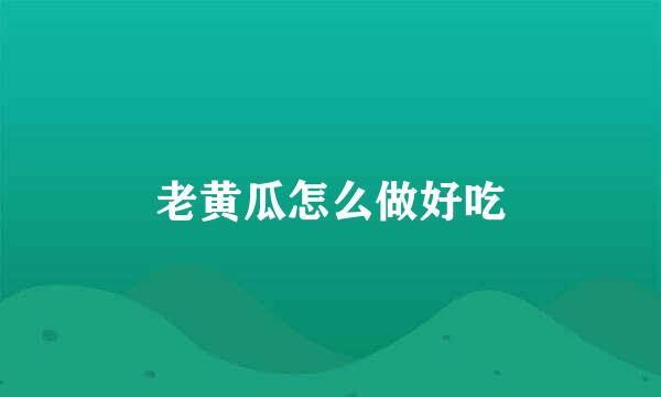 老黄瓜怎么做好吃