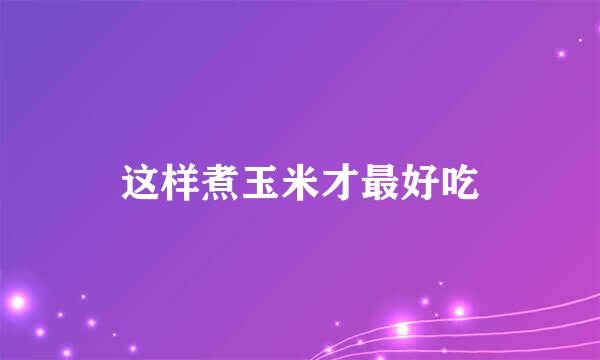 这样煮玉米才最好吃