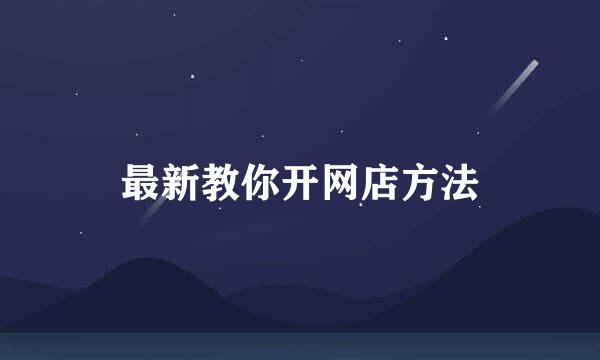 最新教你开网店方法