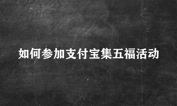 如何参加支付宝集五福活动