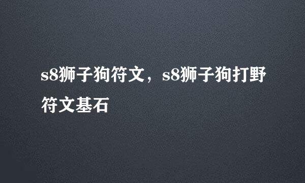 s8狮子狗符文，s8狮子狗打野符文基石