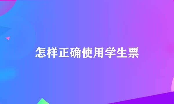 怎样正确使用学生票