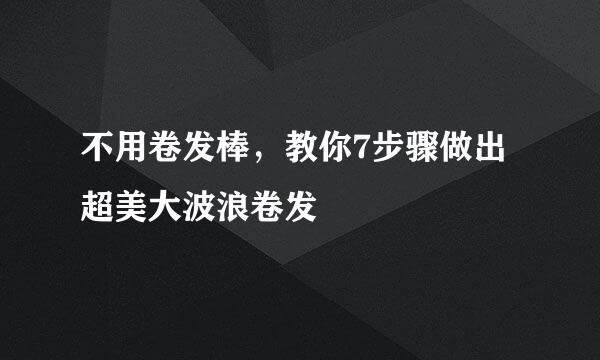 不用卷发棒，教你7步骤做出超美大波浪卷发