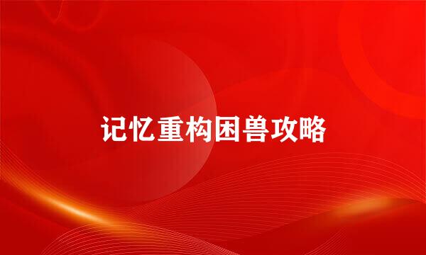 记忆重构困兽攻略