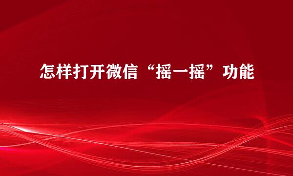 怎样打开微信“摇一摇”功能