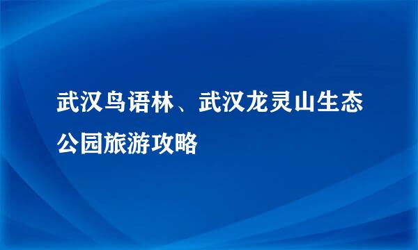 武汉鸟语林、武汉龙灵山生态公园旅游攻略