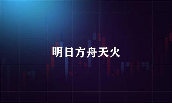 明日方舟天火