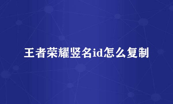 王者荣耀竖名id怎么复制