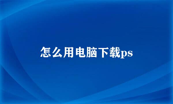 怎么用电脑下载ps