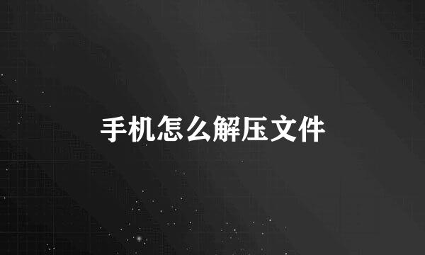 手机怎么解压文件