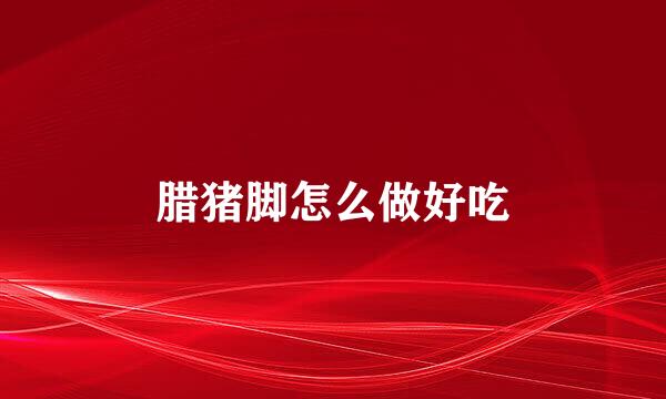 腊猪脚怎么做好吃