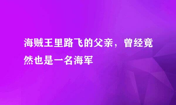 海贼王里路飞的父亲，曾经竟然也是一名海军