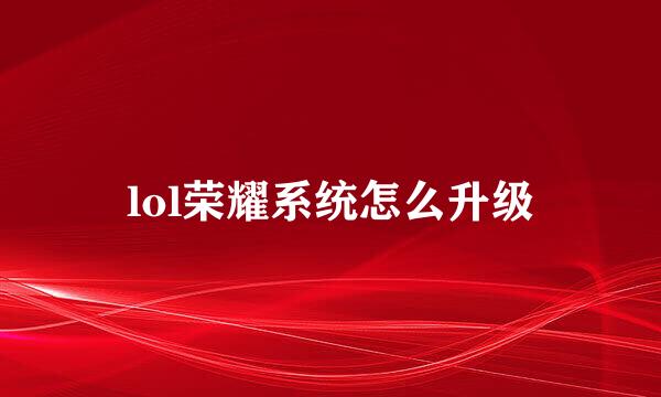 lol荣耀系统怎么升级