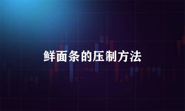 鲜面条的压制方法