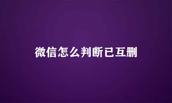 微信怎么判断已互删