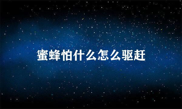 蜜蜂怕什么怎么驱赶