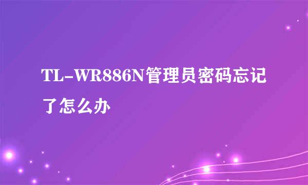 TL-WR886N管理员密码忘记了怎么办