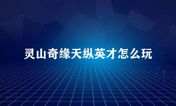 灵山奇缘天纵英才怎么玩