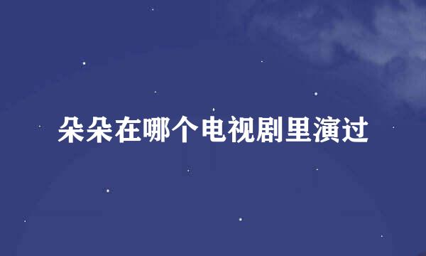 朵朵在哪个电视剧里演过