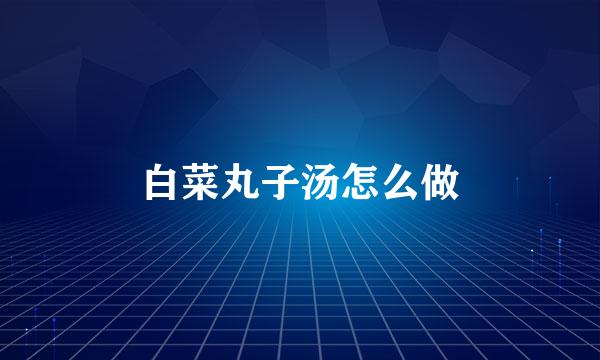 白菜丸子汤怎么做