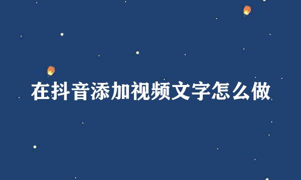 在抖音添加视频文字怎么做