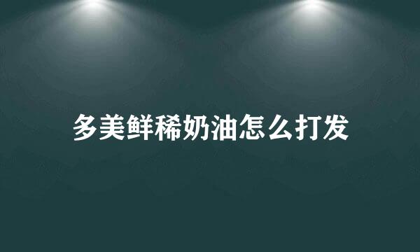 多美鲜稀奶油怎么打发