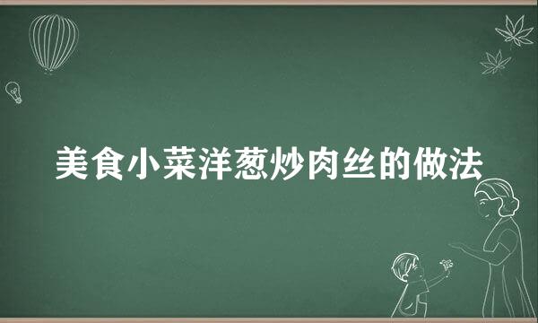 美食小菜洋葱炒肉丝的做法