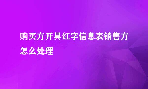 购买方开具红字信息表销售方怎么处理