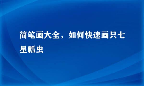简笔画大全，如何快速画只七星瓢虫