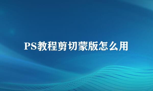 PS教程剪切蒙版怎么用