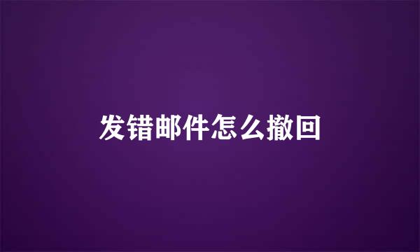 发错邮件怎么撤回