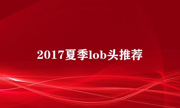 2017夏季lob头推荐