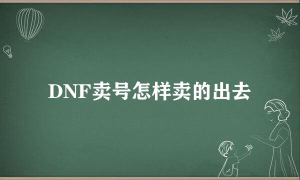 DNF卖号怎样卖的出去