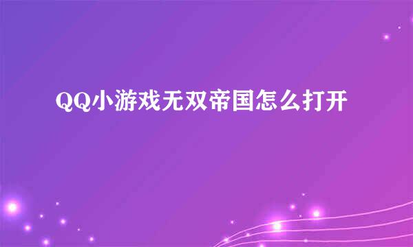 QQ小游戏无双帝国怎么打开