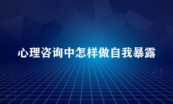 心理咨询中怎样做自我暴露