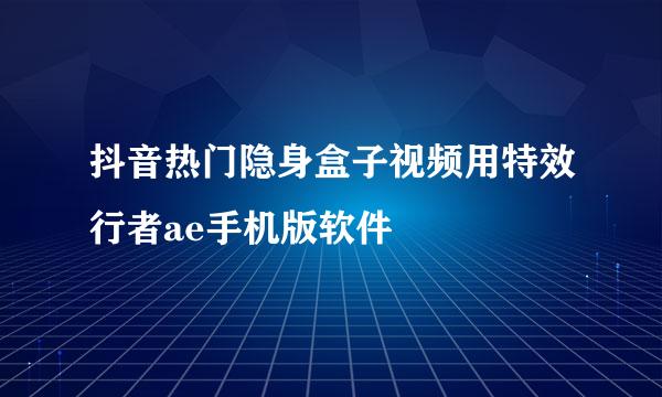 抖音热门隐身盒子视频用特效行者ae手机版软件