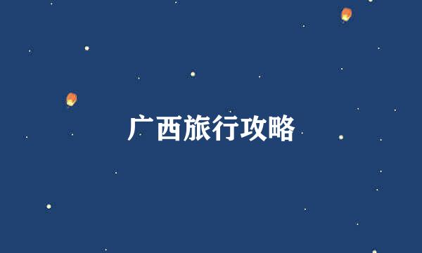 广西旅行攻略