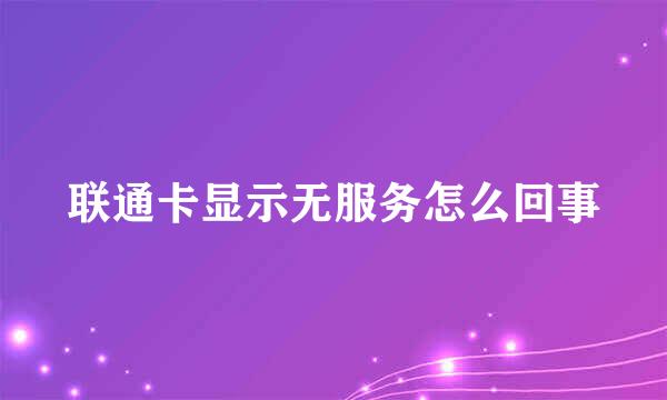 联通卡显示无服务怎么回事