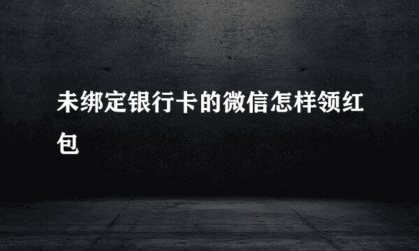 未绑定银行卡的微信怎样领红包