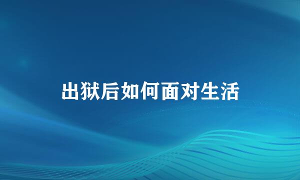 出狱后如何面对生活