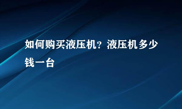 如何购买液压机？液压机多少钱一台