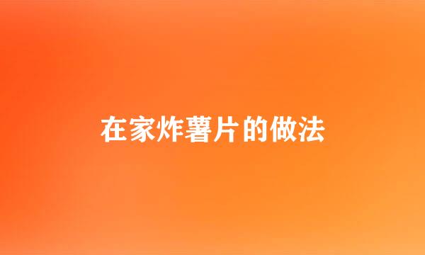 在家炸薯片的做法