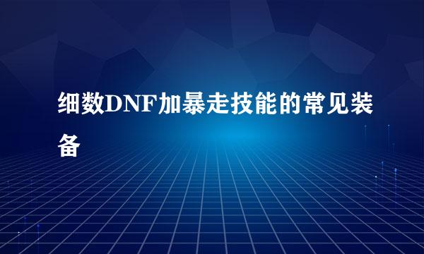 细数DNF加暴走技能的常见装备