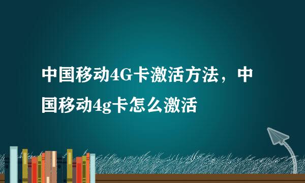中国移动4G卡激活方法，中国移动4g卡怎么激活