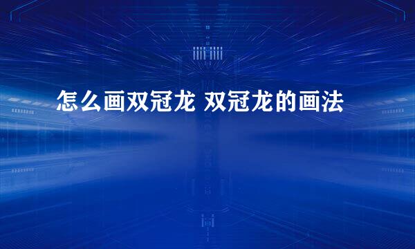 怎么画双冠龙 双冠龙的画法